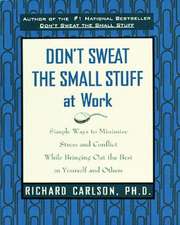 Don't Sweat the Small Stuff at Work: Simple Ways to Minimize Stress and Conflict