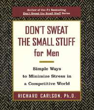 Don't Sweat the Small Stuff for Men: Simple Ways to Minimize Stress in a Competitive World