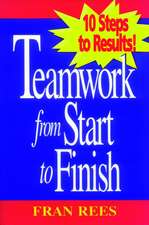 Teamwork from Start to Finish: 10 Steps to Results Results