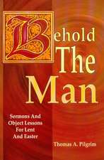 Behold the Man: Sermons and Object Lessons for Lent and Easter