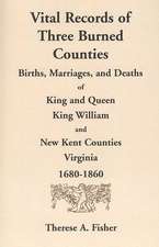 Vital Records of Three Burned Counties: Births, Marriages, and Deaths of King and Queen, King William, and New Kent Counties, Virginia, 1680-1860