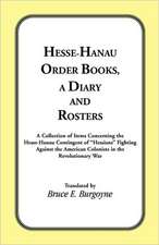 Hesse-Hanau Order Books, a Diary and Roster: A Collection of Items Concerning the Hesse-Hanau Contingent of "Hessians" Fighting Against the American C