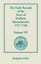 The Early Records of the Town of Dedham, Massachusetts, 1737-1766: Volume VII, Containing a Complete Transcript of the Town Meeting and Selectmen's Re