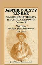 Jasper County Yankee: Campaigns of the 38th Regiment, Illinois Volunteer Infantry, Company K Written by William Elwood Patterson, 1861-1863