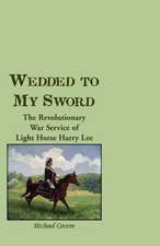 Wedded to My Sword: The Revolutionary War Service of Light Horse Harry Lee