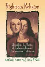 Righteous Religion: Unmasking the Illusions of Fundamentalism and Authoritarian Catholicism