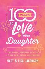 100 Ways to Love Your Daughter – The Simple, Powerful Path to a Close and Lasting Relationship