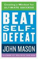 Beat Self–Defeat – Creating a Mindset for Ultimate Success