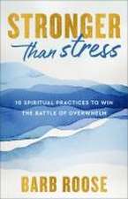 Stronger than Stress – 10 Spiritual Practices to Win the Battle of Overwhelm