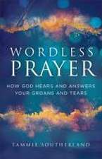 Wordless Prayer – How God Hears and Answers Your Groans and Tears