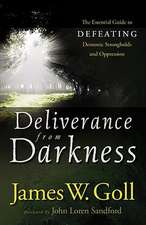 Deliverance from Darkness – The Essential Guide to Defeating Demonic Strongholds and Oppression