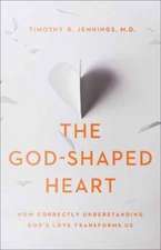 The God–Shaped Heart – How Correctly Understanding God`s Love Transforms Us