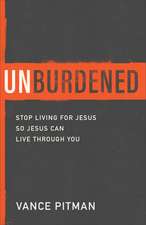 Unburdened – Stop Living for Jesus So Jesus Can Live through You