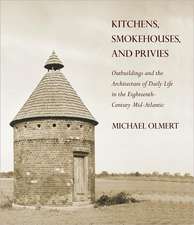 Kitchens, Smokehouses, and Privies – Outbuildings and the Architecture of Daily Life in the Eighteenth–Century Mid–Atlantic