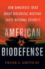 American Biodefense – How Dangerous Ideas about Biological Weapons Shape National Security