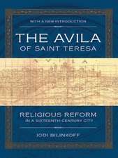 The Avila of Saint Teresa – Religious Reform in a Sixteenth–Century City