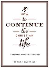 How to Continue the Christian Life: Following Jesus in All You Do