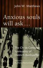 Anxious Souls Will Ask: The Christ-Centered Spirituality of Dietrich Bonhoeffer