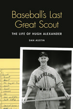 Baseball's Last Great Scout: The Life of Hugh Alexander