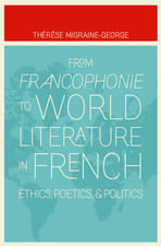 From Francophonie to World Literature in French: Ethics, Poetics, and Politics