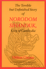 The Terrible but Unfinished Story of Norodom Sihanouk, King of Cambodia