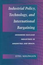 Industrial Policy, Technology, and International Bargaining: Designing Nuclear Industries in Argentina and Brazil