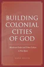 Building Colonial Cities of God: Mendicant Orders and Urban Culture in New Spain