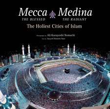 Mecca the Blessed, Medina the Radiant: The Holiest Cities of Islam