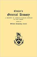 Crozier's General Armory. a Registry of American Families Entitled to Coat Armor: Early Wills and Marriages, Old Bible Records and Tombstone Inscriptions. Volume I