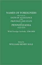 Names of Foreigners Who Took the Oath of Allegiance to the Province and State of Pennsylvania, 1727-1775. with the Foreign Arrivals, 1786-1808: Soldiers and Vagabonds