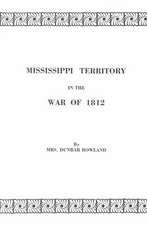 Mississippi Territory in the War of 1812. Reprinted from Publications of the Mississippi Historical Society, Centenary Series, Volume IV