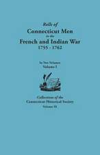 Rolls of Connecticut Men in the French and Indian War, 1755-1762. in Two Volumes. Volume I Collections of the Connecticut Historical Society, Volume I