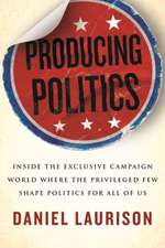 Producing Politics: Inside the Exclusive Campaign World Where the Privileged Few Shape Politics for All of Us