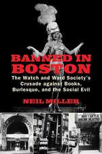 Banned in Boston: The Watch and Ward Society's Crusade Against Books, Burlesque, and the Social Evil