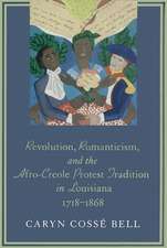 Revolution, Romanticism, and the Afro-Creole Protest Tradition in Louisiana, 1718-1868