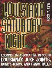 Louisiana Saturday Night: Looking for a Good Time in South Louisiana's Juke Joints, Honky-Tonks, and Dance Halls