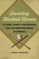 Inventing Baseball Heroes: Ty Cobb, Christy Mathewson, and the Sporting Press in America