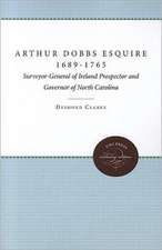 Arthur Dobbs Esquire, 1689-1765: Surveyor-General of Ireland, Prospector and Governor of North Carolina