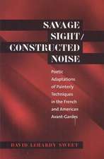 Savage Sight/Constructed Noise: Poetic Adaptations of Painterly Techniques in the French and American Avant-Gardes