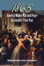 1865: America Makes War and Peace in Lincoln’s Final Year