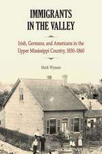 Immigrants in the Valley: Irish, Germans, and Americans in the Upper Mississippi Country, 1830-1860