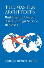 The Master Architects: Building the United States Foreign Service 1890-1913