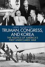 Truman, Congress, and Korea: The Politics of America's First Undeclared War