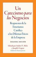 Un Catecismo Para Los Negocios: Respuestas de la Ensenanza Catolica a Los Dilemas Eticos de la Empresa