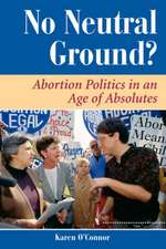 No Neutral Ground?: Abortion Politics In An Age Of Absolutes