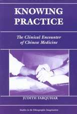 Knowing Practice: The Clinical Encounter Of Chinese Medicine