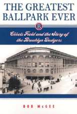 The Greatest Ballpark Ever: Ebbets Field and the Story of the Brooklyn Dodgers