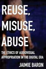 Reuse, Misuse, Abuse – The Ethics of Audiovisual Appropriation in the Digital Era