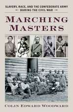 Marching Masters: Slavery, Race, and the Confederate Army During the Civil War