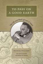 To Pass on a Good Earth: The Life and Work of Carl O. Sauer